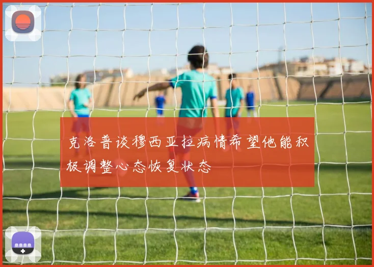 克洛普谈穆西亚拉病情希望他能积极调整心态恢复状态