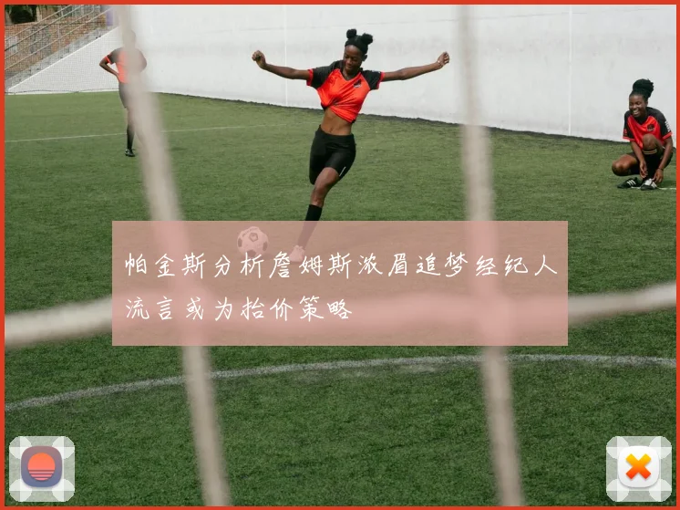 帕金斯分析詹姆斯浓眉追梦经纪人流言或为抬价策略