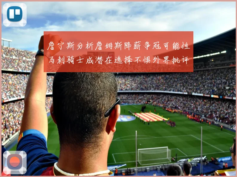 詹宁斯分析詹姆斯降薪争冠可能性马刺骑士成潜在选择不惧外界批评
